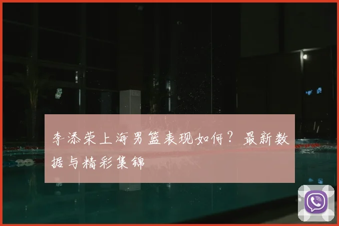 李添荣上海男篮表现如何?最新数据与精彩集锦