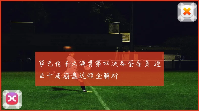 萨巴伦卡大满贯第四次吞蛋告负 连丢十局崩盘过程全解析
