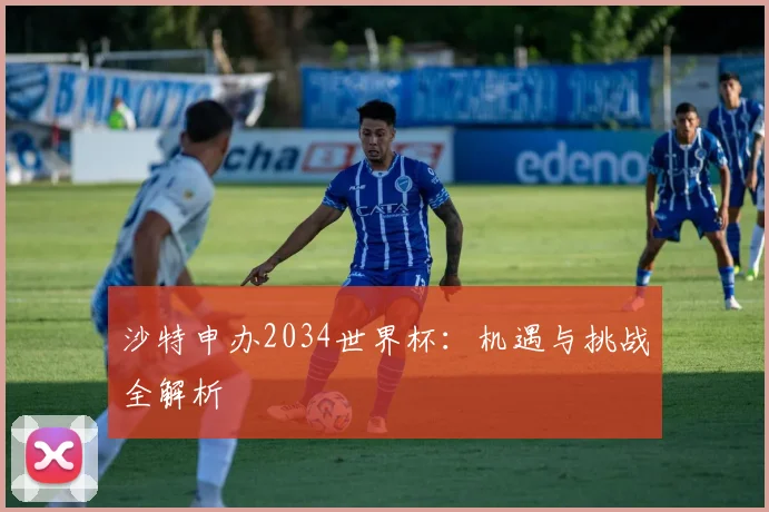 沙特申办2034世界杯：机遇与挑战全解析