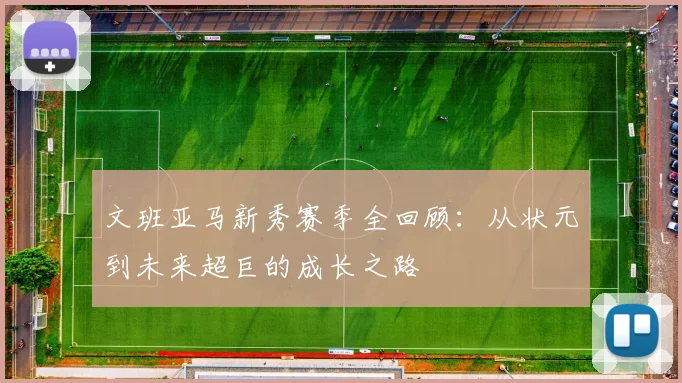 文班亚马新秀赛季全回顾：从状元到未来超巨的成长之路